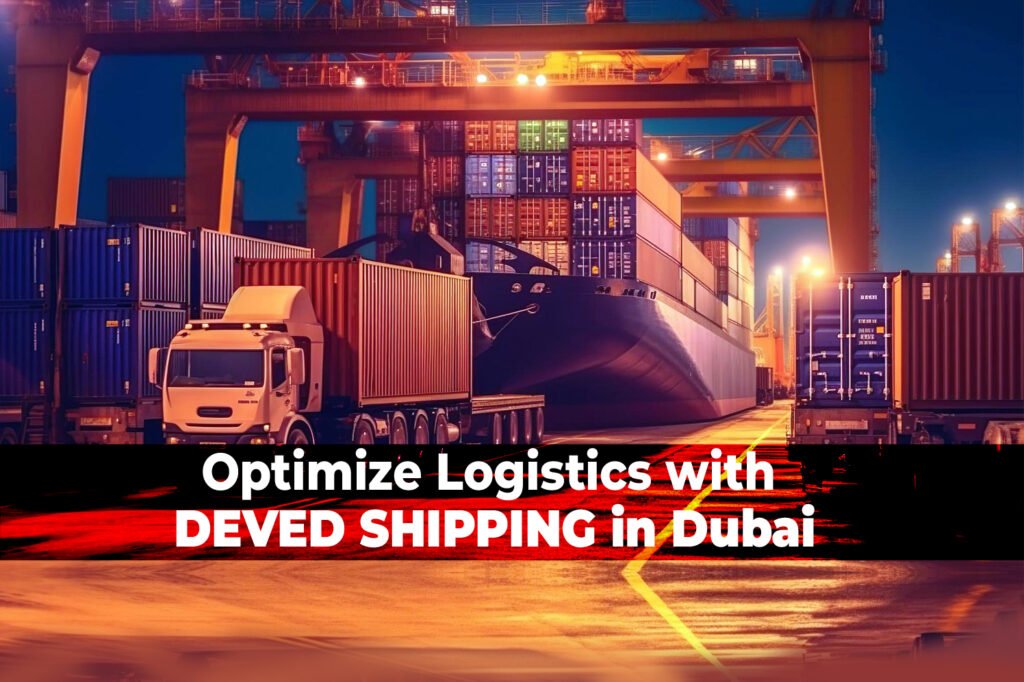 Streamline Your Logistics: Why DEVED SHIPPING in Dubai is Your Ultimate Solution