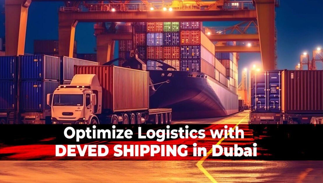 Streamline Your Logistics: Why DEVED SHIPPING in Dubai is Your Ultimate Solution