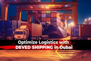 Streamline Your Logistics: Why DEVED SHIPPING in Dubai is Your Ultimate Solution